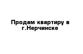 Продам квартиру в г.Нерчинске